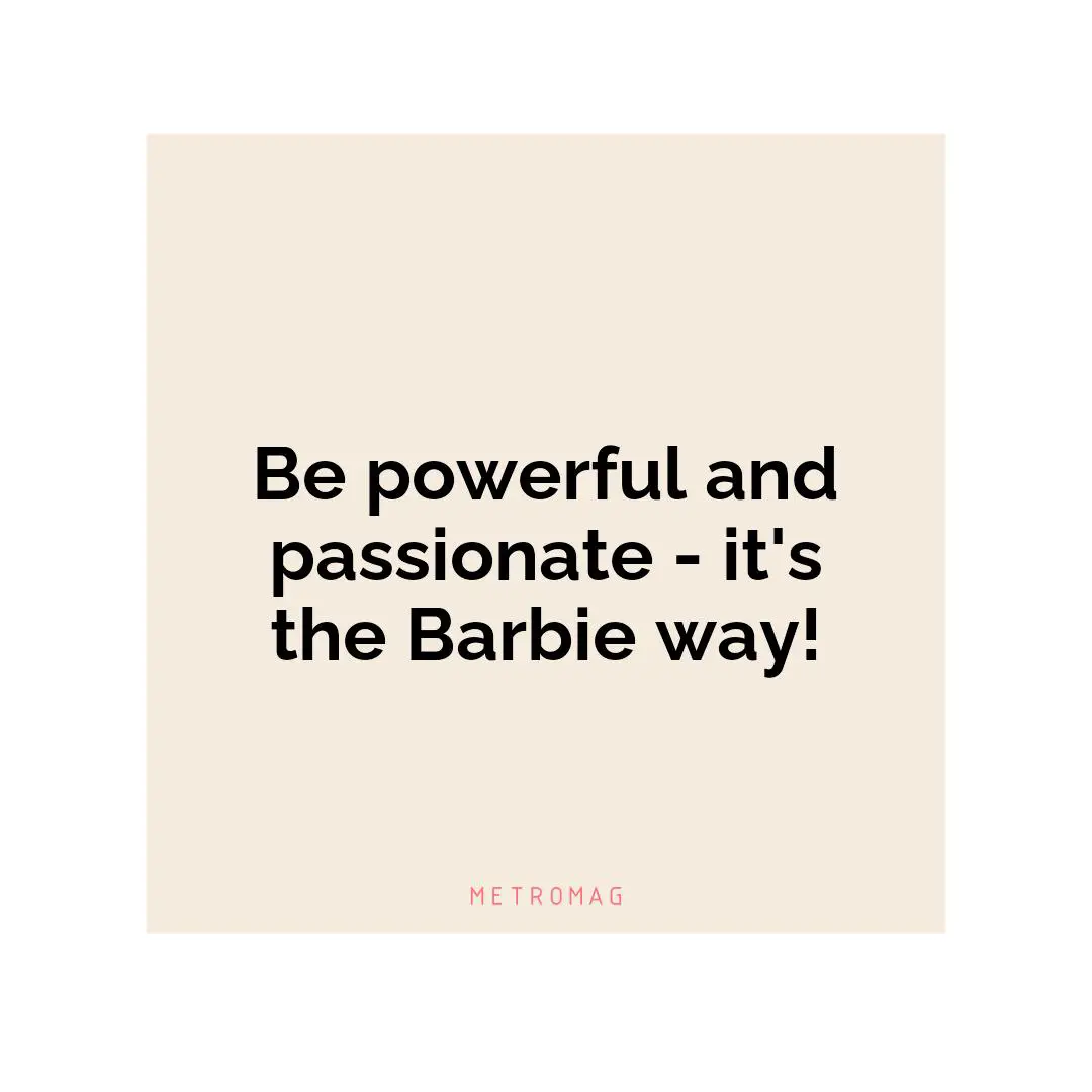 Be powerful and passionate - it's the Barbie way!