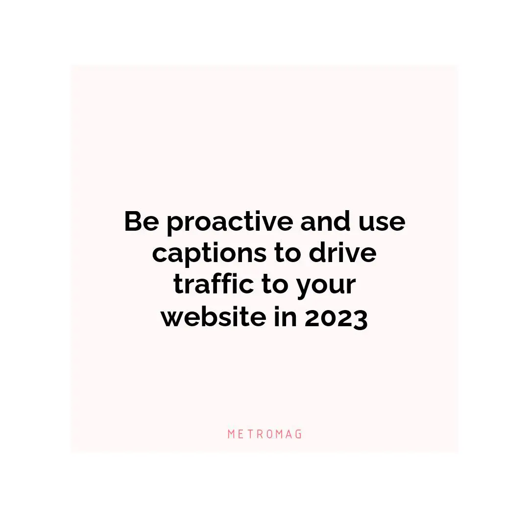 Be proactive and use captions to drive traffic to your website in 2023