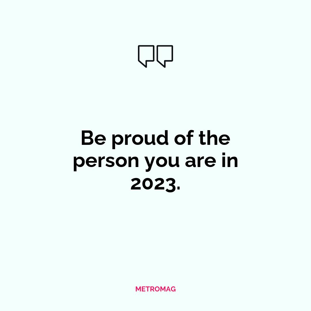 Be proud of the person you are in 2023.
