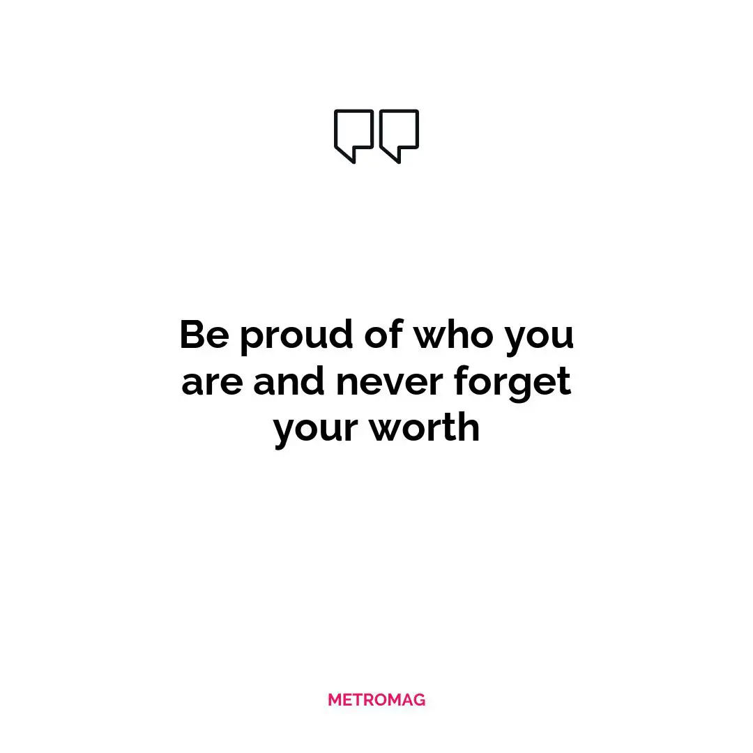 Be proud of who you are and never forget your worth