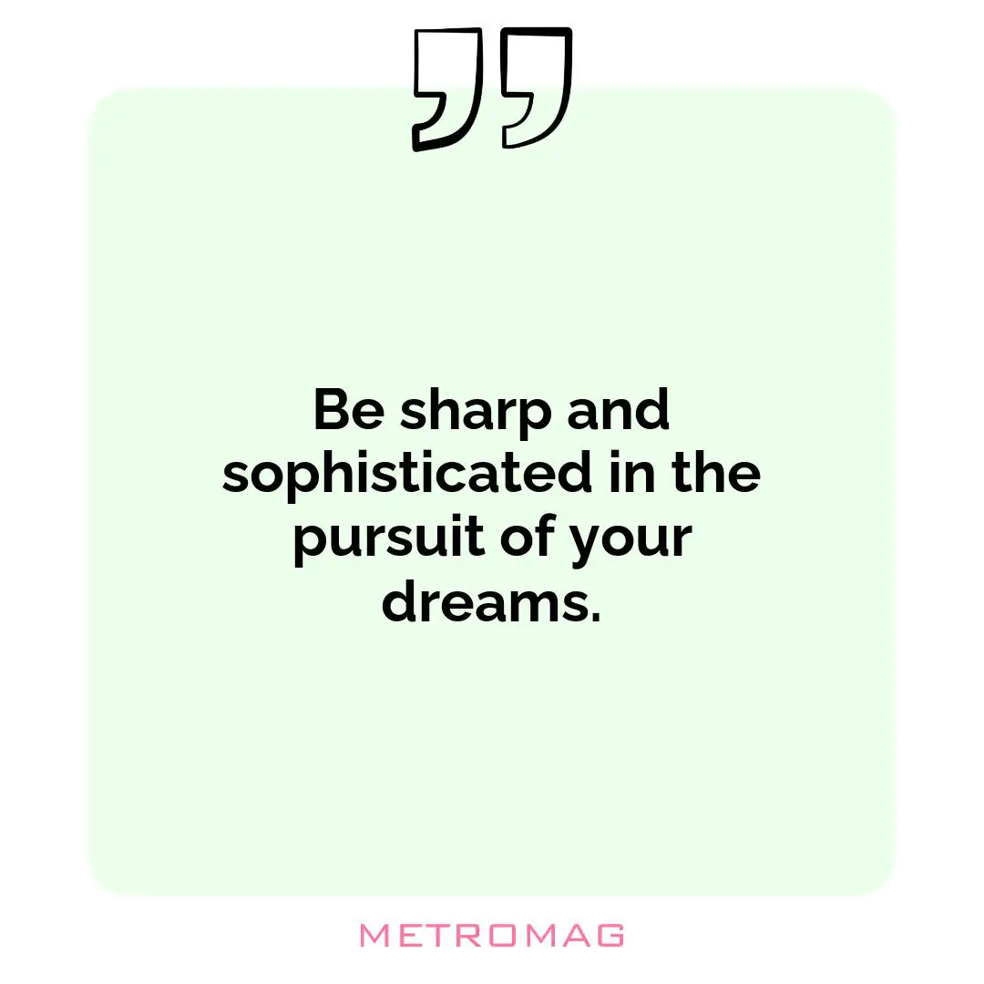 Be sharp and sophisticated in the pursuit of your dreams.