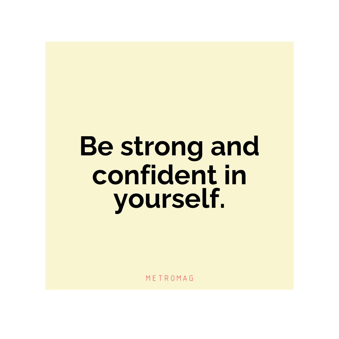 Be strong and confident in yourself.