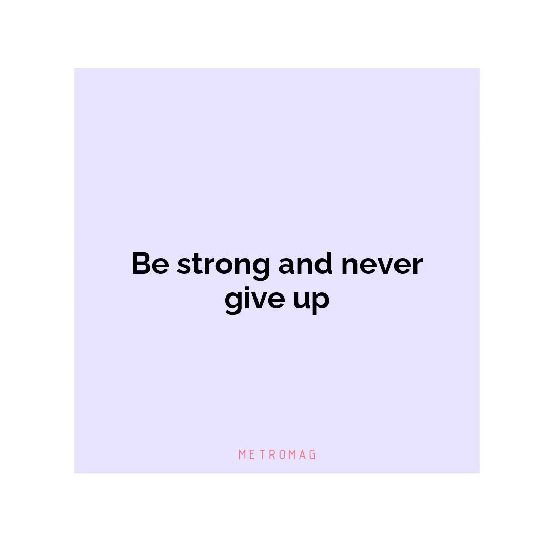 Be strong and never give up