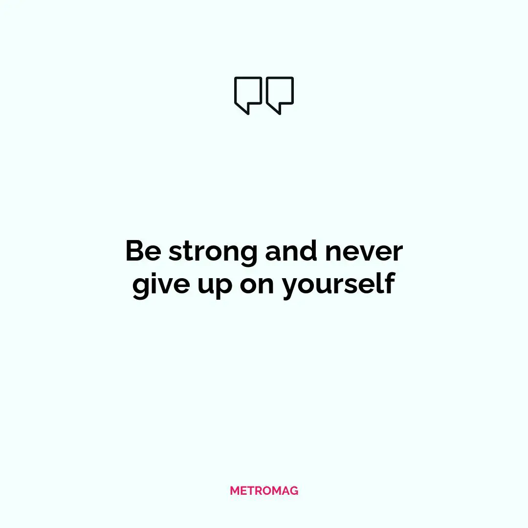 Be strong and never give up on yourself