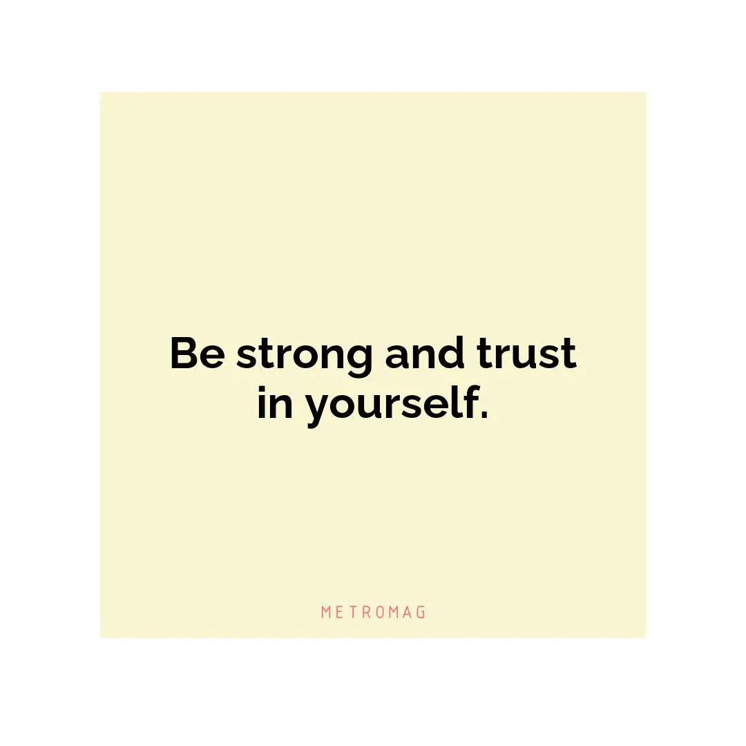 Be strong and trust in yourself.