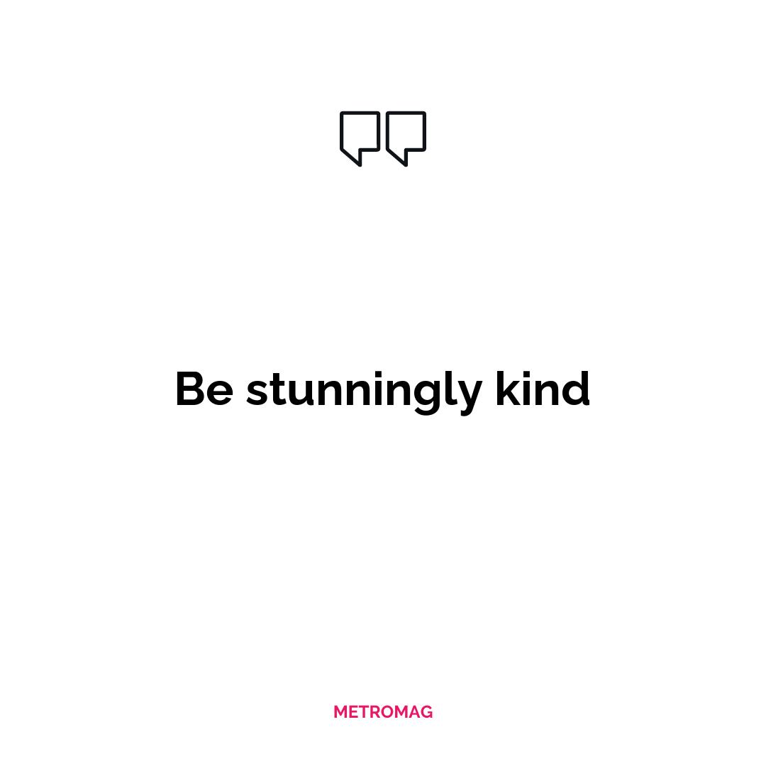 Be stunningly kind