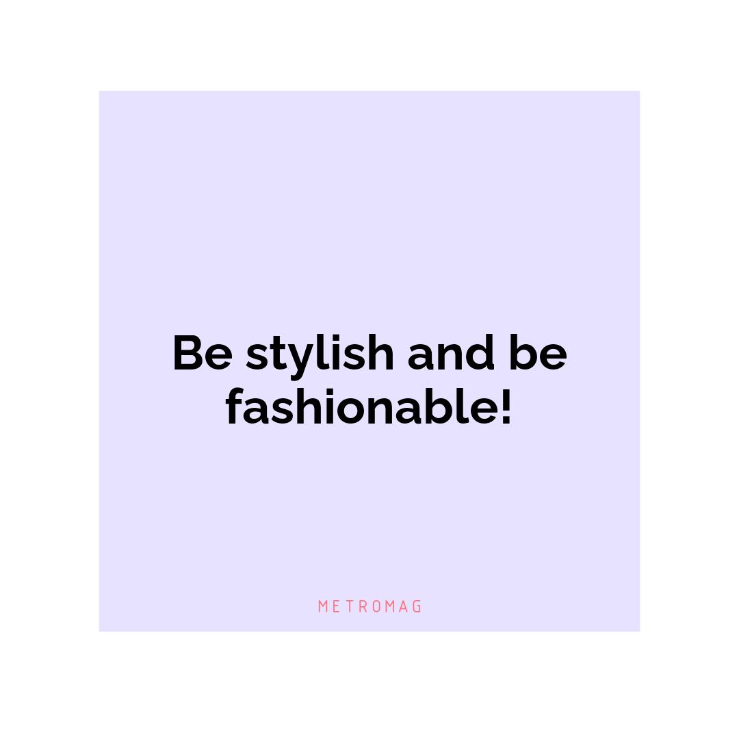 Be stylish and be fashionable!