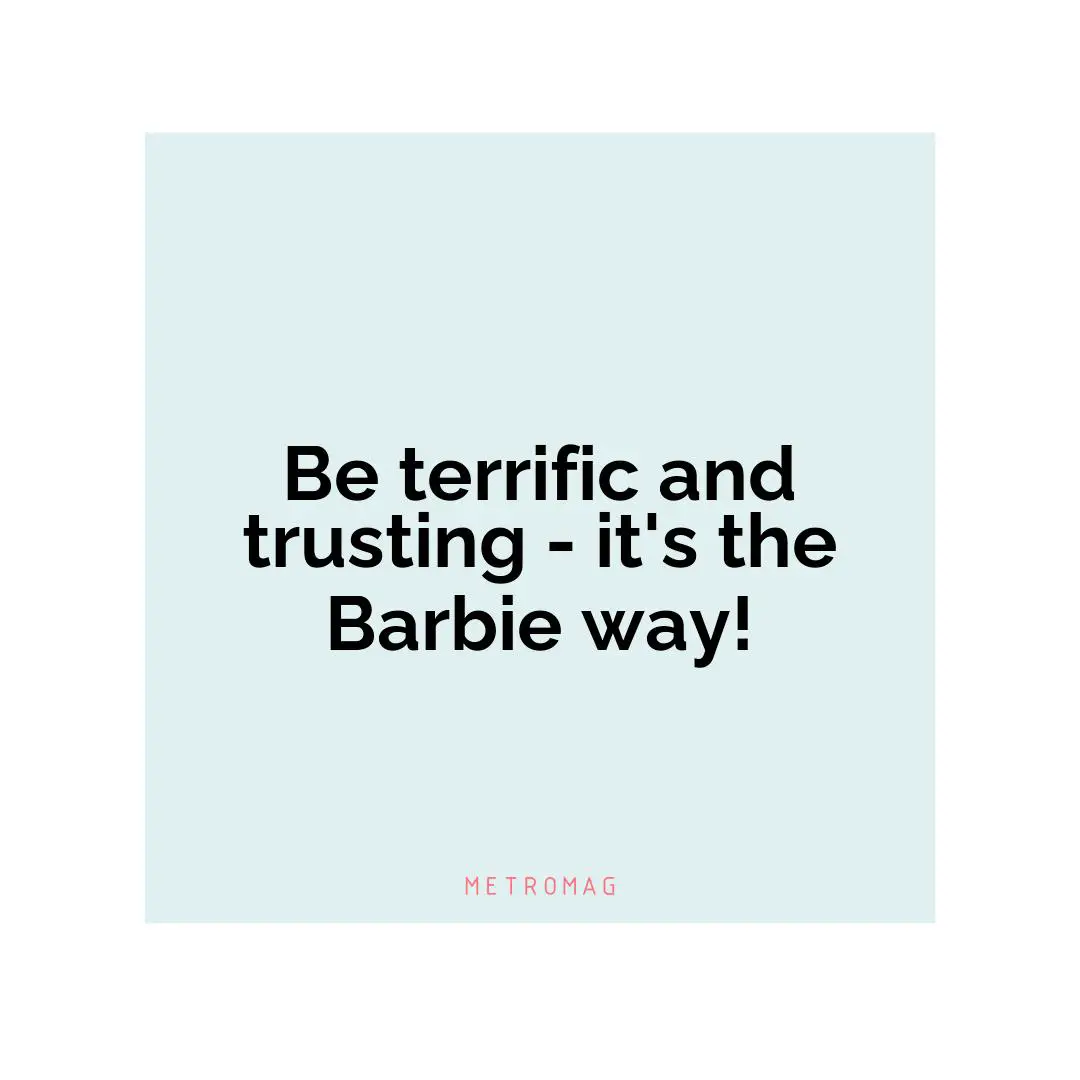 Be terrific and trusting - it's the Barbie way!