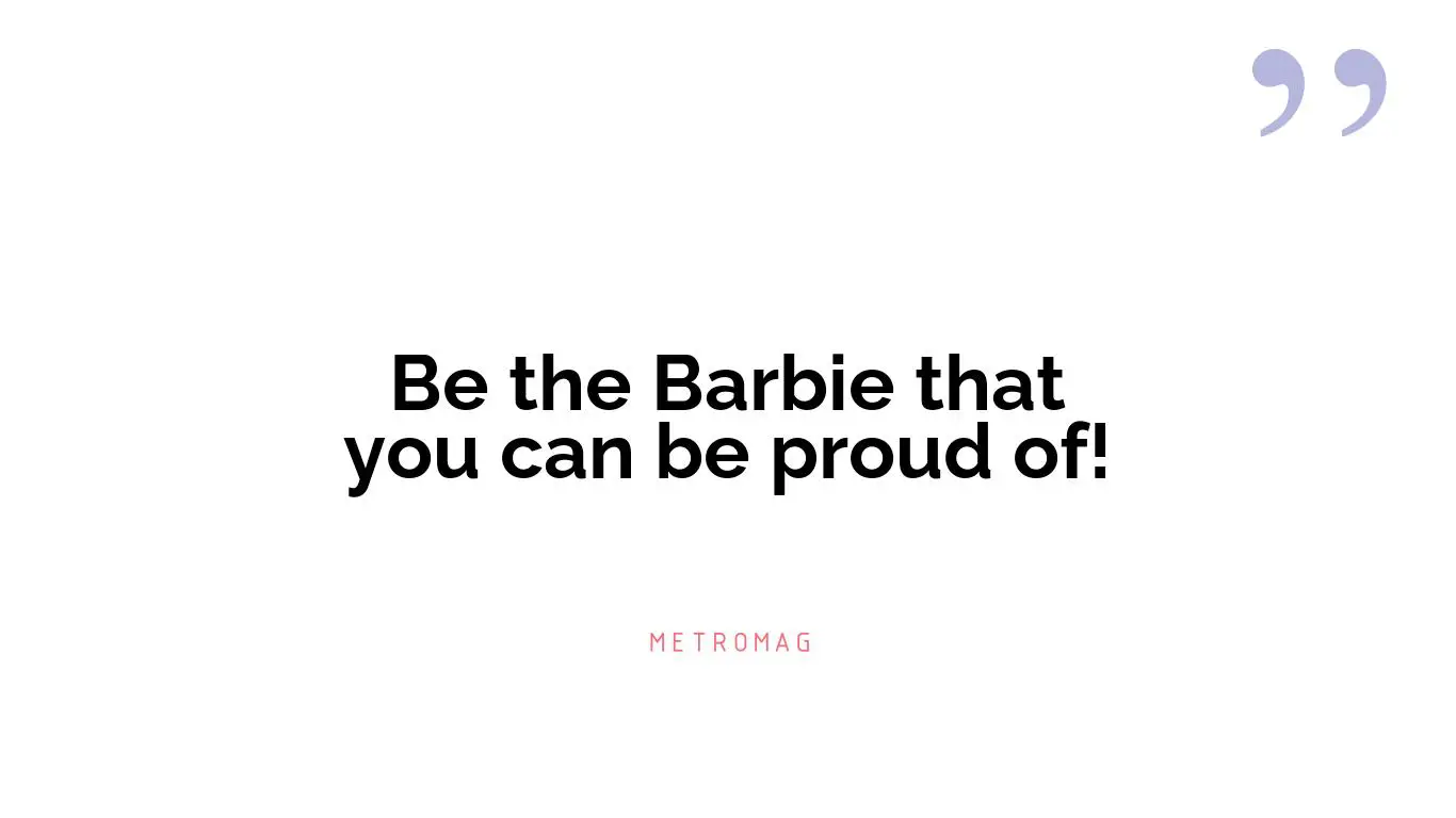 Be the Barbie that you can be proud of!