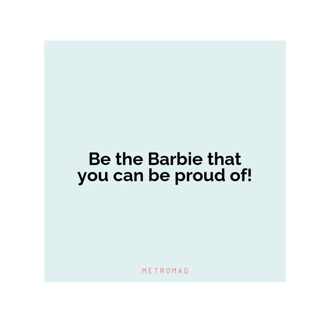 Be the Barbie that you can be proud of!