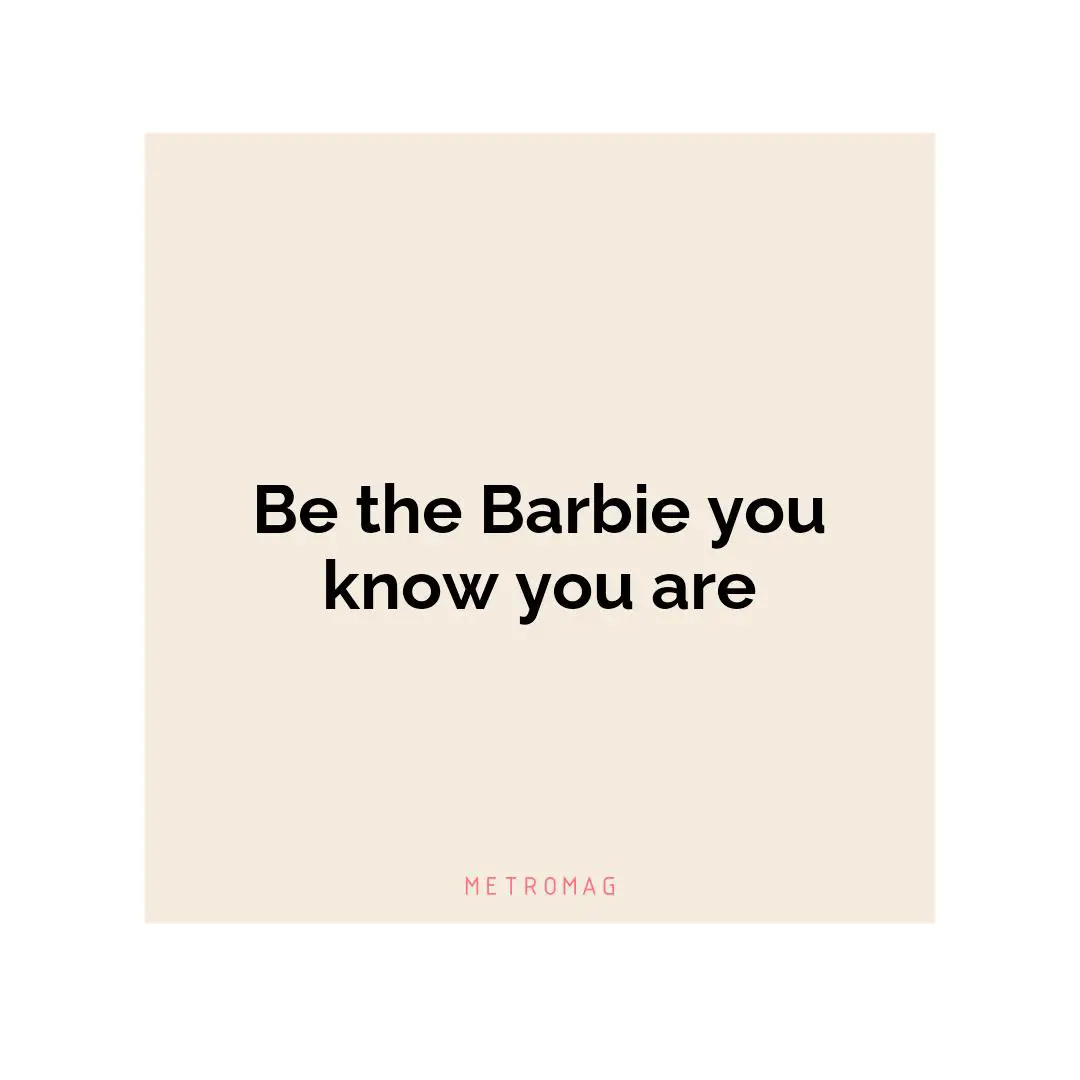 Be the Barbie you know you are