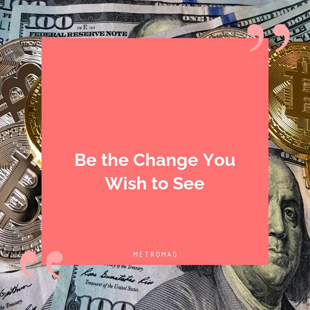 Be the Change You Wish to See