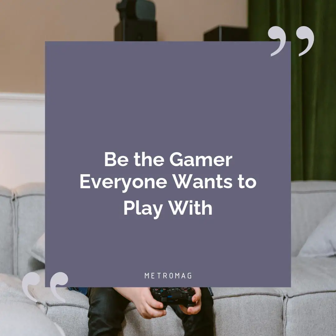 Be the Gamer Everyone Wants to Play With