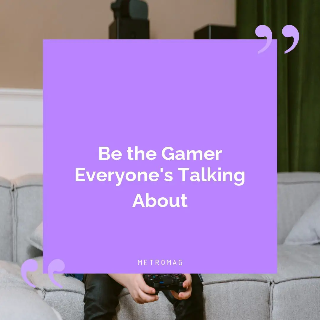 Be the Gamer Everyone's Talking About