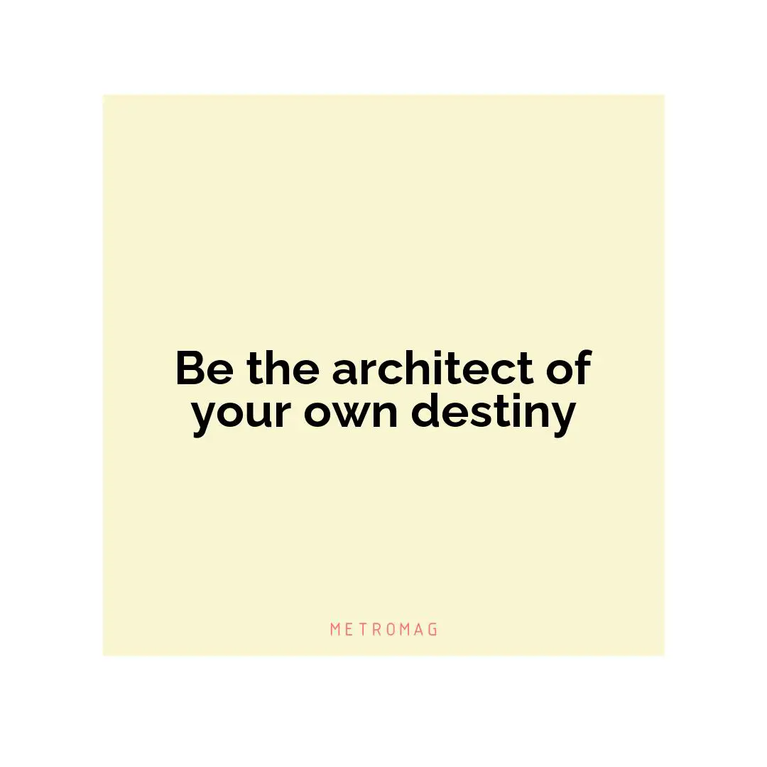 Be the architect of your own destiny