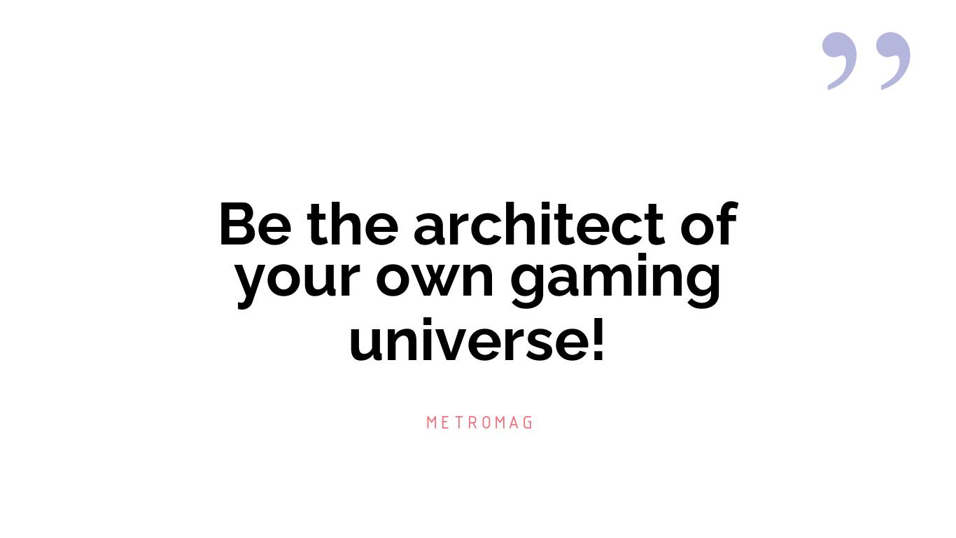 Be the architect of your own gaming universe!