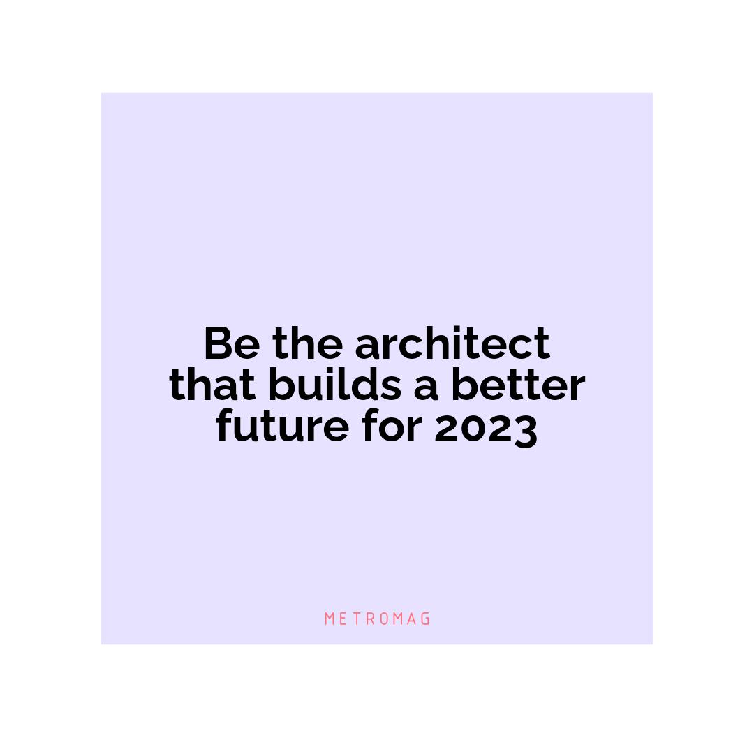 Be the architect that builds a better future for 2023