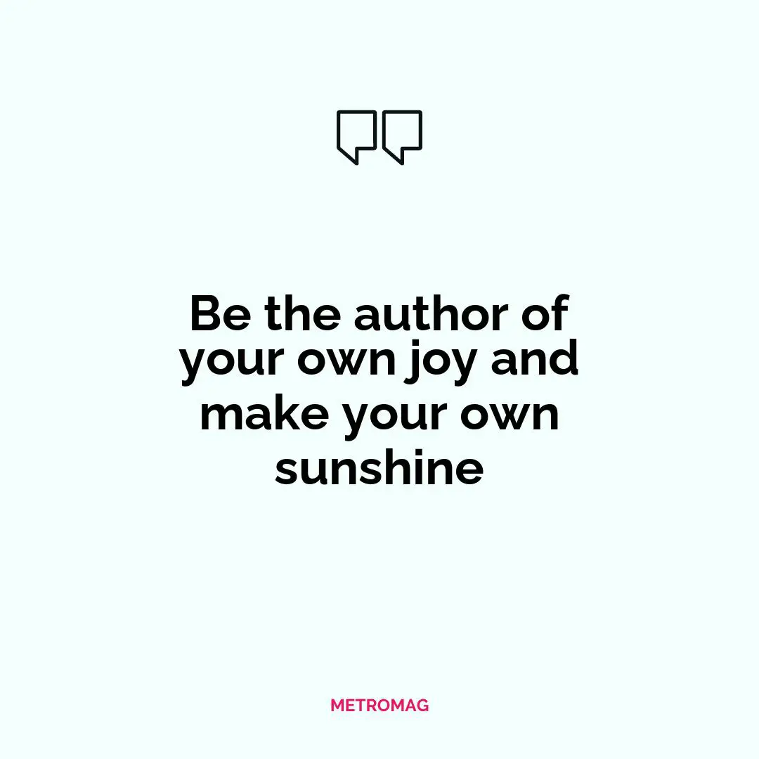 Be the author of your own joy and make your own sunshine