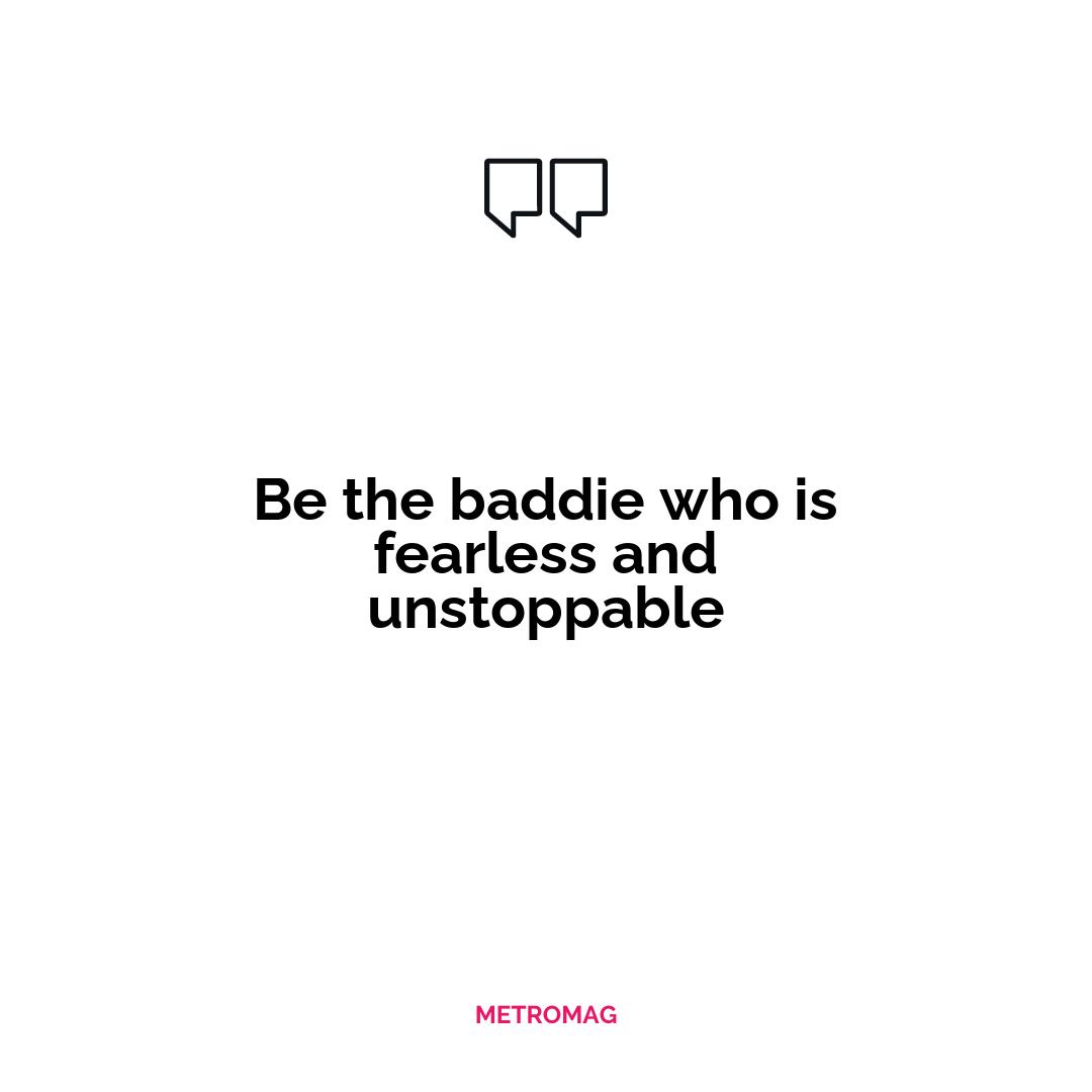 Be the baddie who is fearless and unstoppable