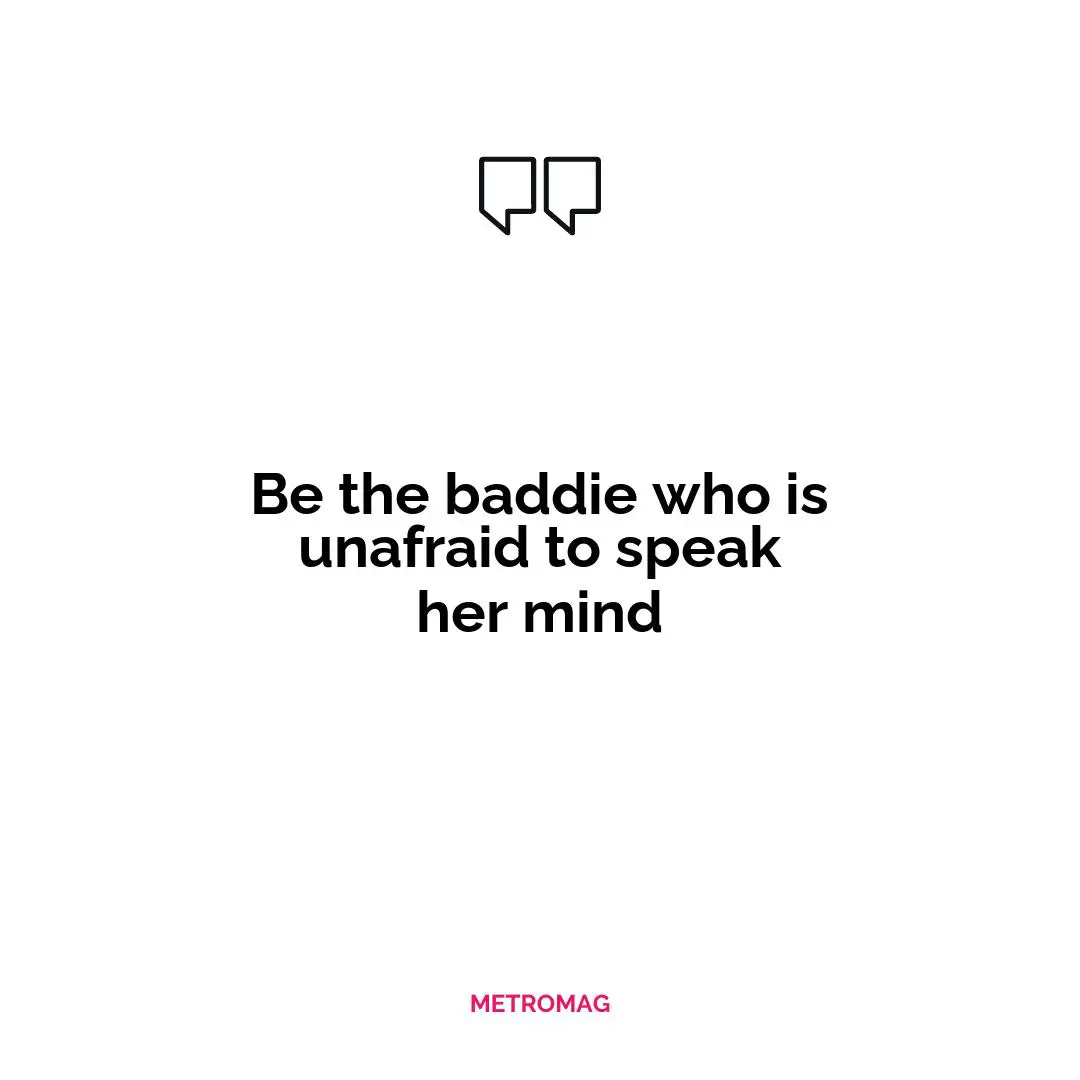 Be the baddie who is unafraid to speak her mind