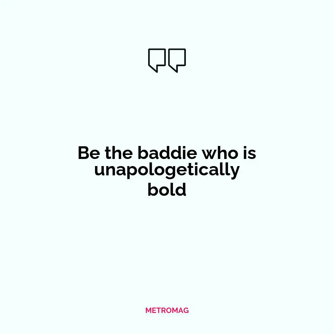 Be the baddie who is unapologetically bold