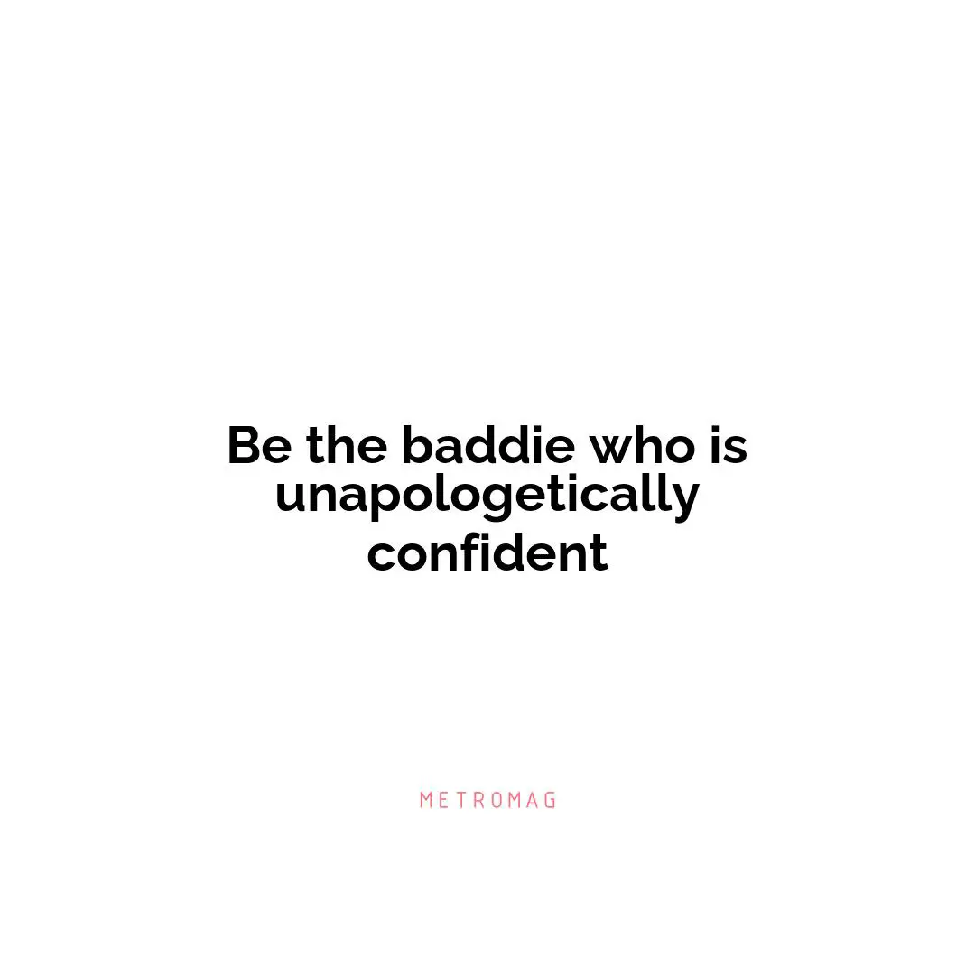 Be the baddie who is unapologetically confident