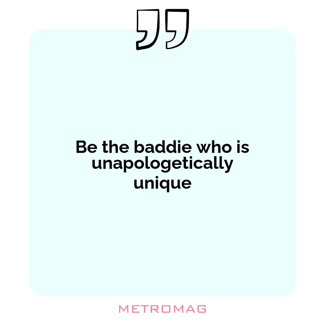 Be the baddie who is unapologetically unique