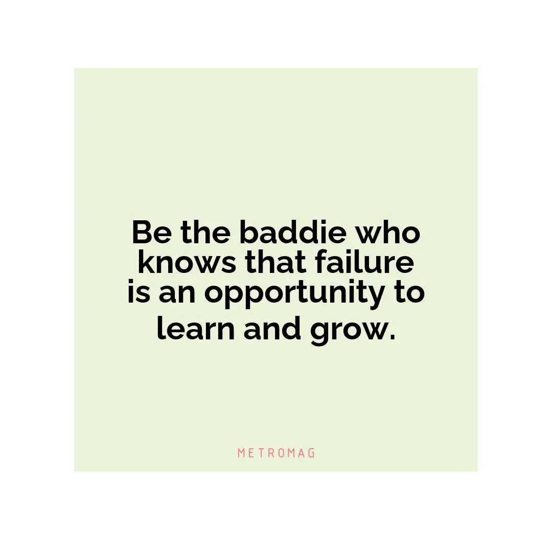 Be the baddie who knows that failure is an opportunity to learn and grow.