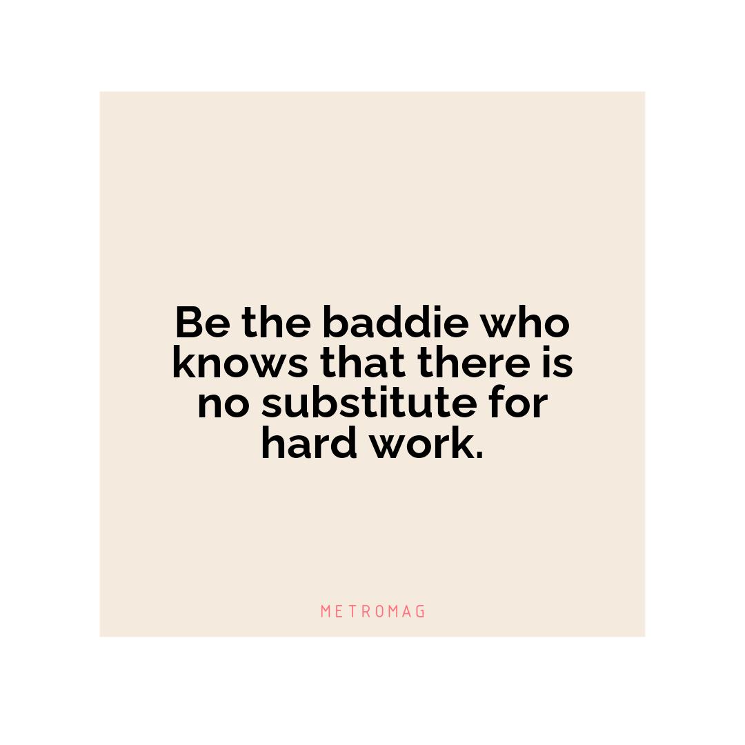 Be the baddie who knows that there is no substitute for hard work.