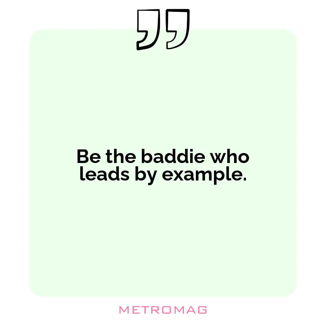 Be the baddie who leads by example.