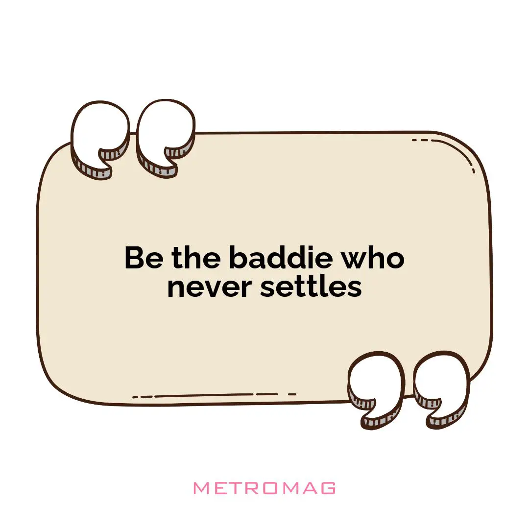 Be the baddie who never settles