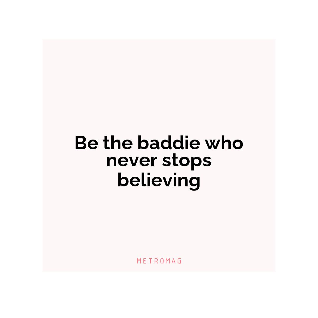 Be the baddie who never stops believing