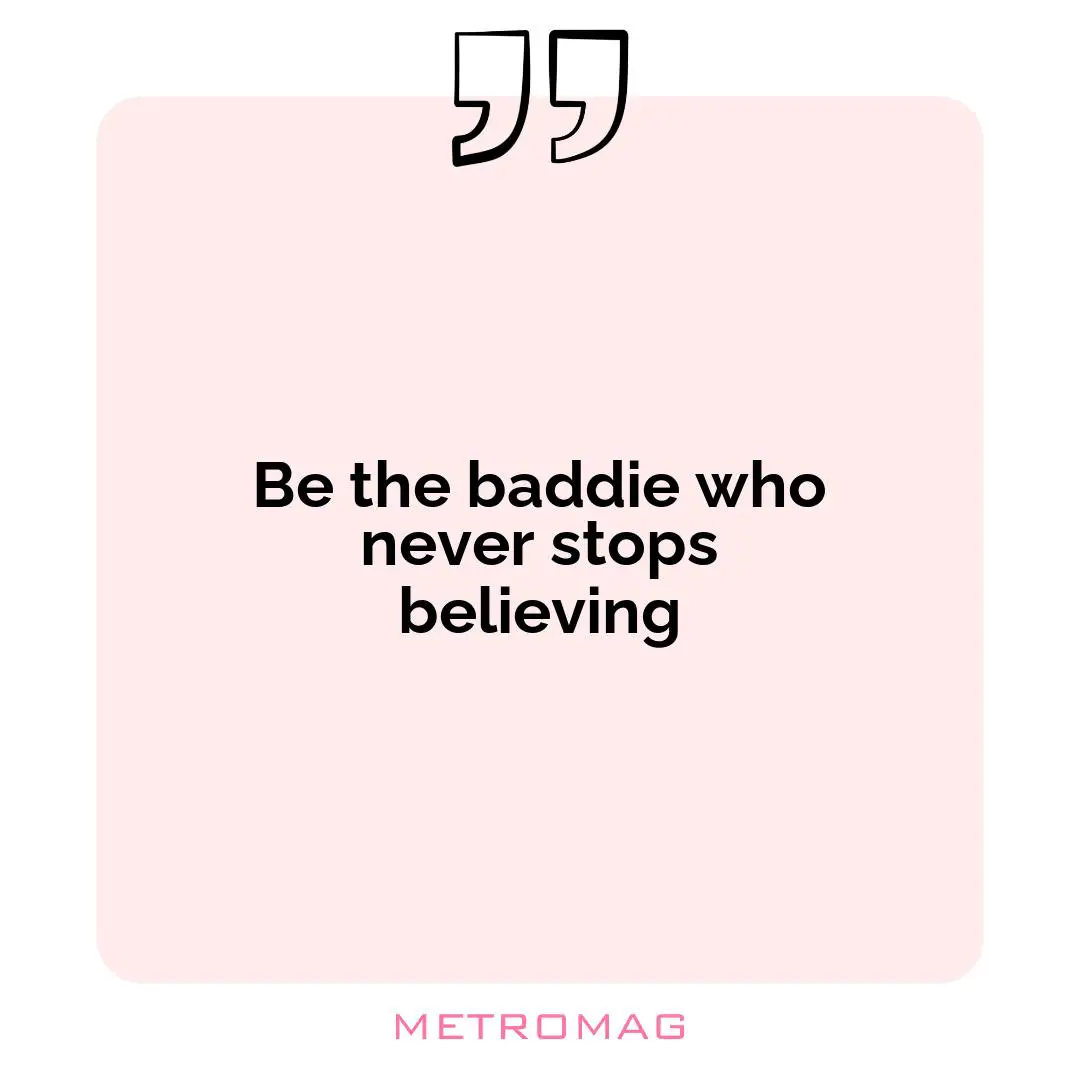 Be the baddie who never stops believing