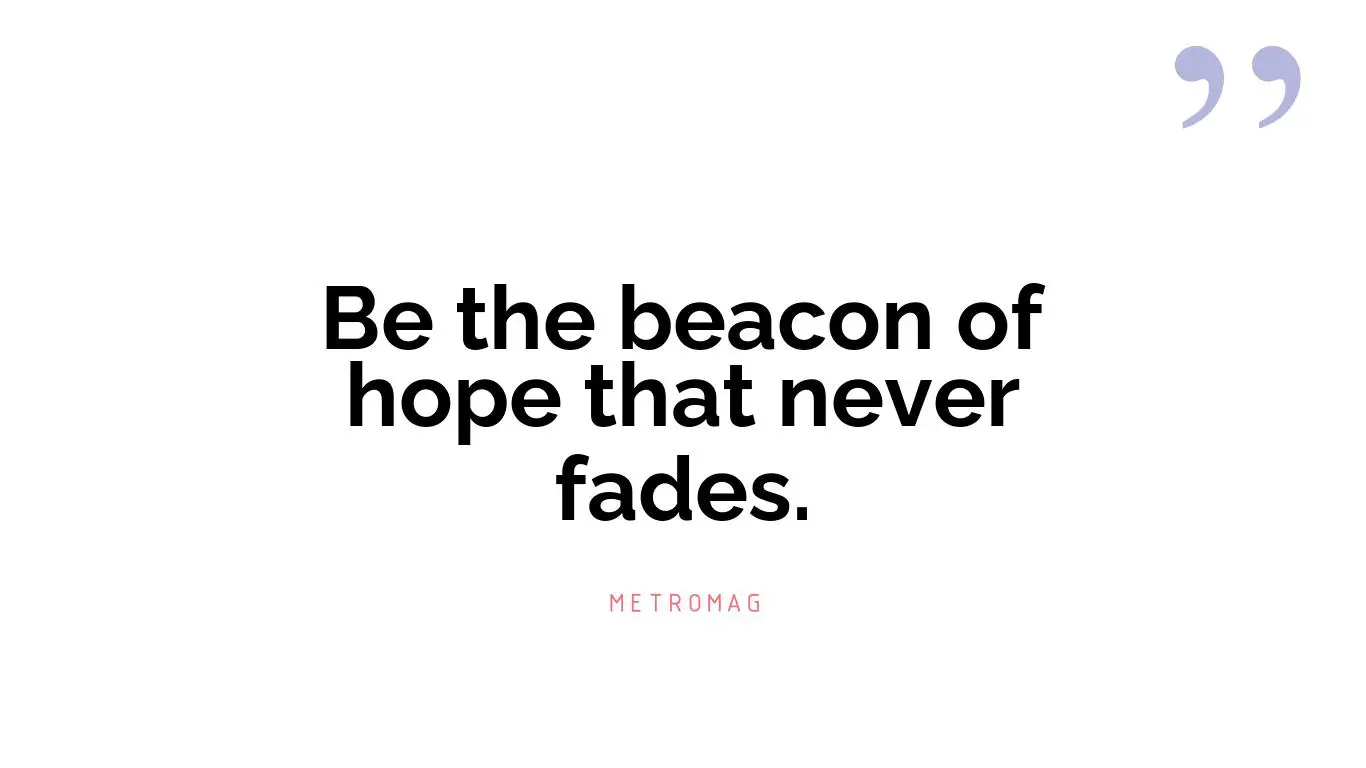 Be the beacon of hope that never fades.