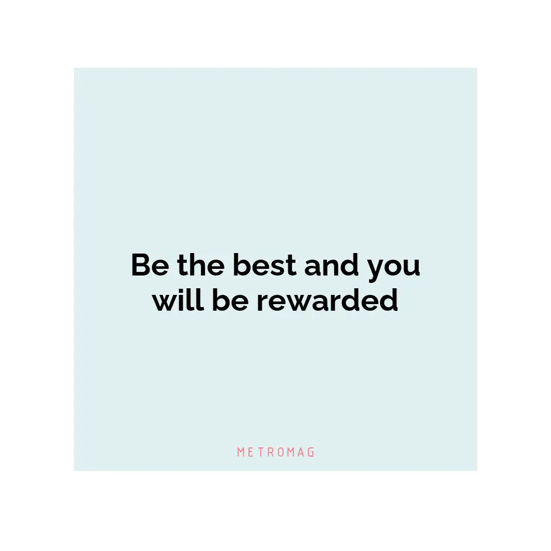 Be the best and you will be rewarded