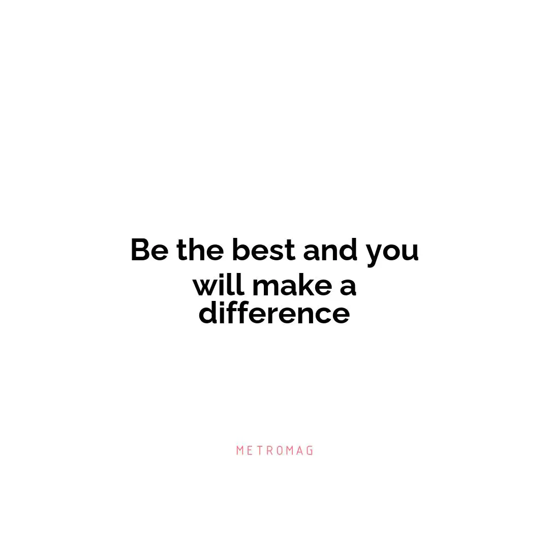 Be the best and you will make a difference