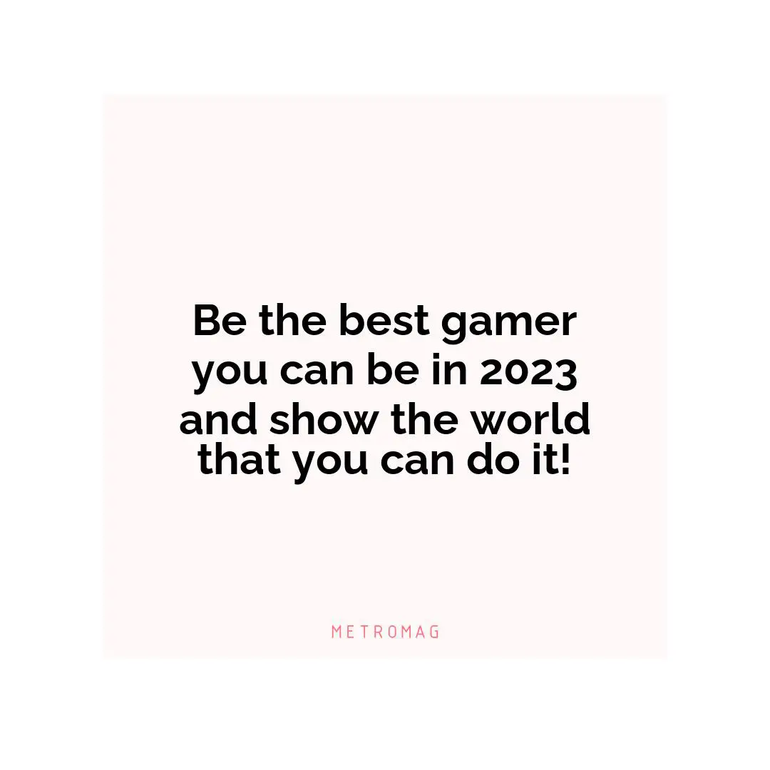 Be the best gamer you can be in 2023 and show the world that you can do it!