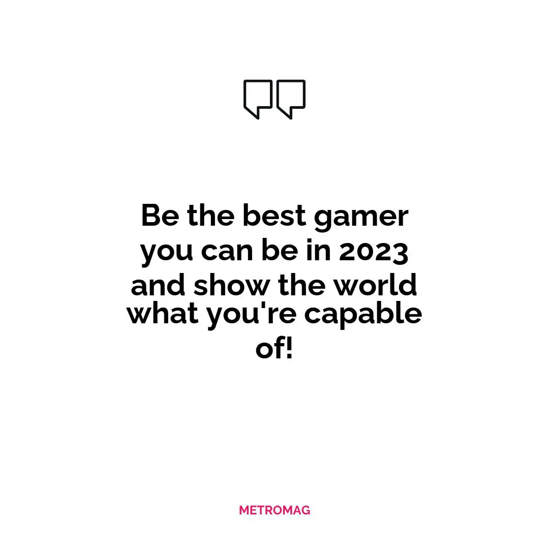 Be the best gamer you can be in 2023 and show the world what you're capable of!
