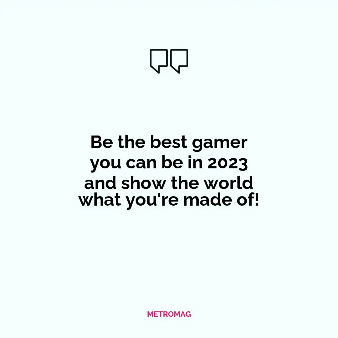 Be the best gamer you can be in 2023 and show the world what you're made of!