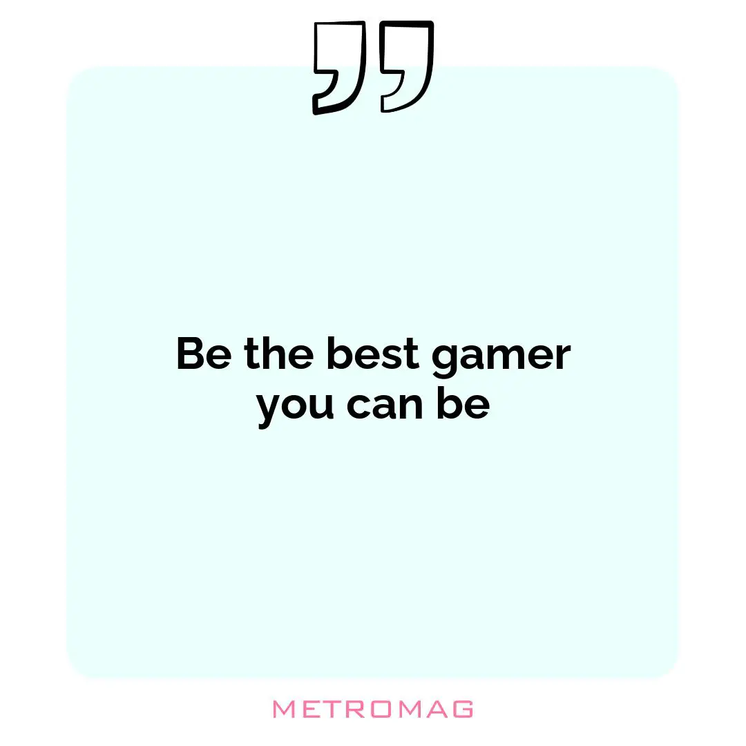 Be the best gamer you can be