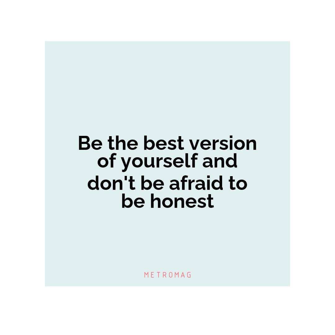 Be the best version of yourself and don't be afraid to be honest