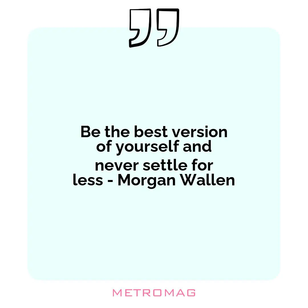 Be the best version of yourself and never settle for less - Morgan Wallen