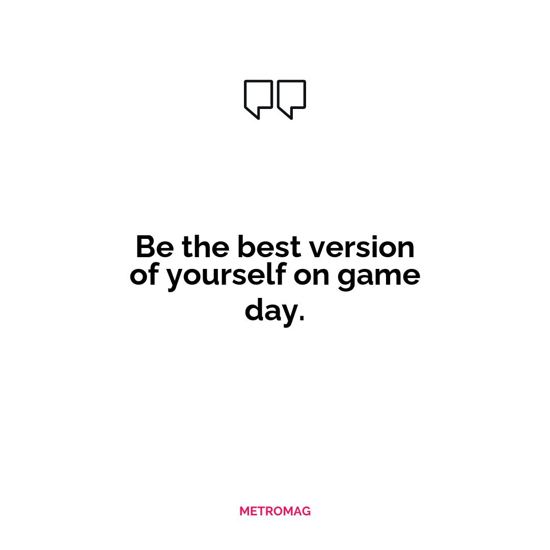 Be the best version of yourself on game day.