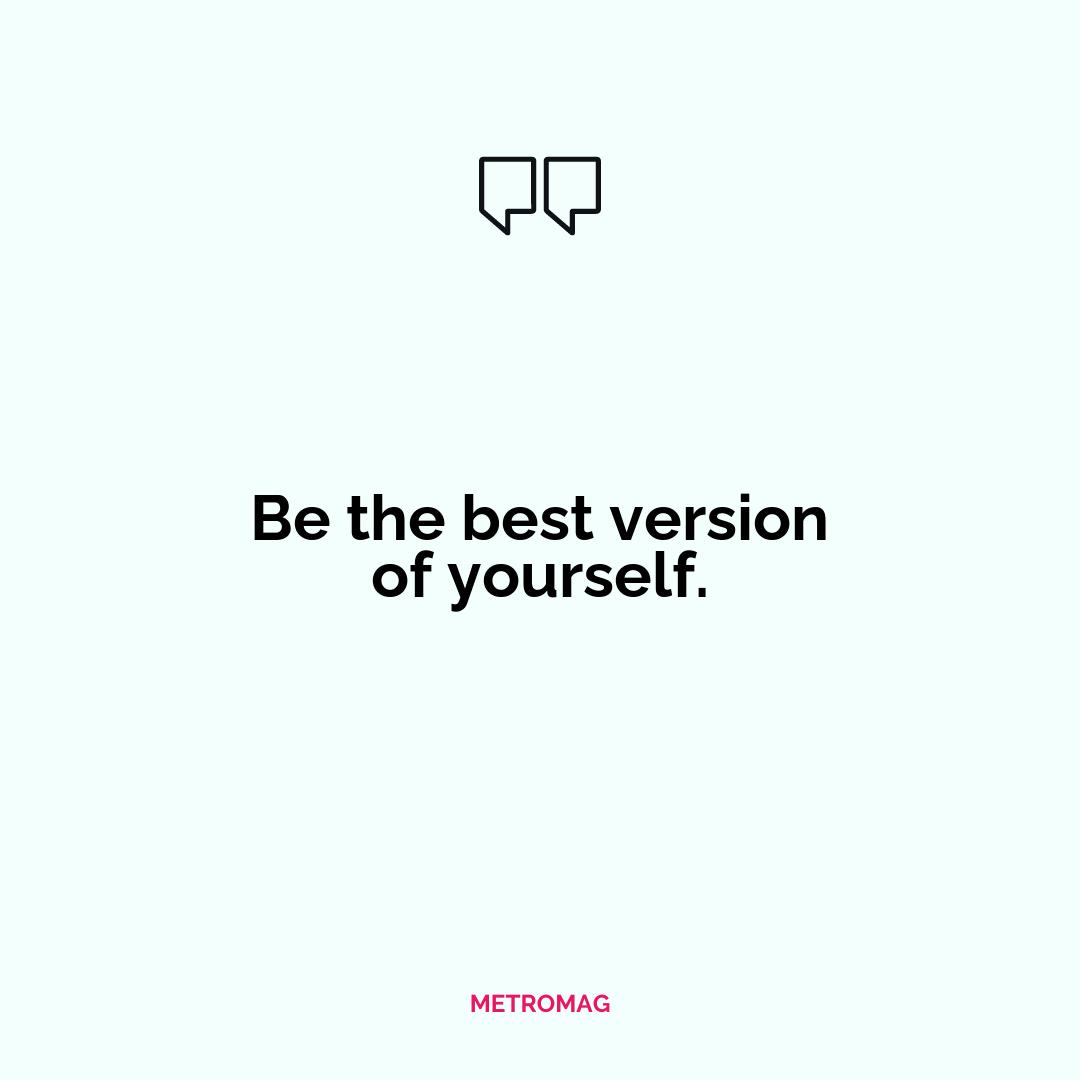 Be the best version of yourself.