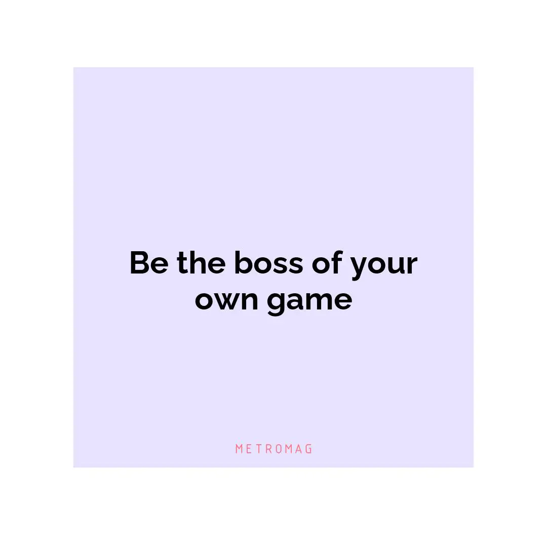 Be the boss of your own game