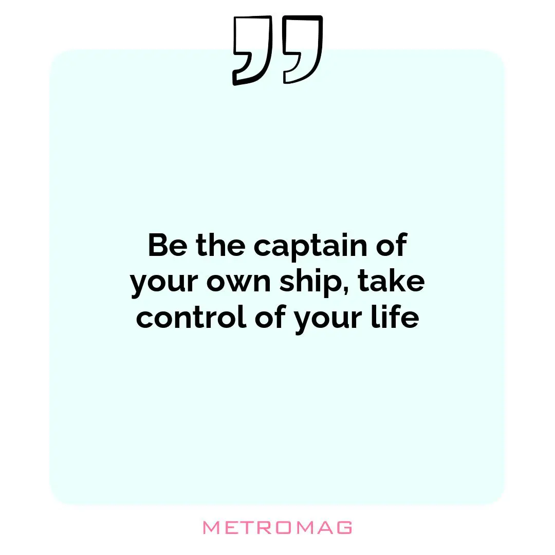 Be the captain of your own ship, take control of your life