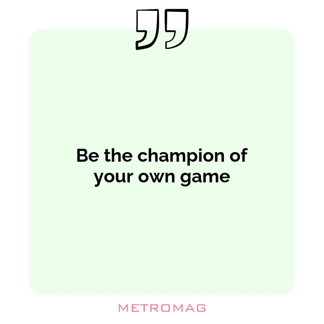 Be the champion of your own game