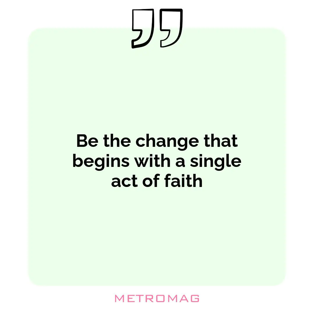 Be the change that begins with a single act of faith