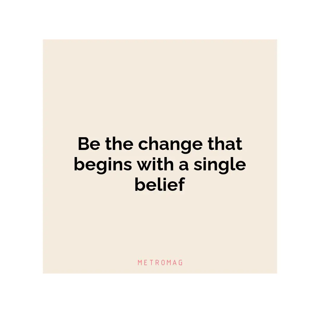 Be the change that begins with a single belief