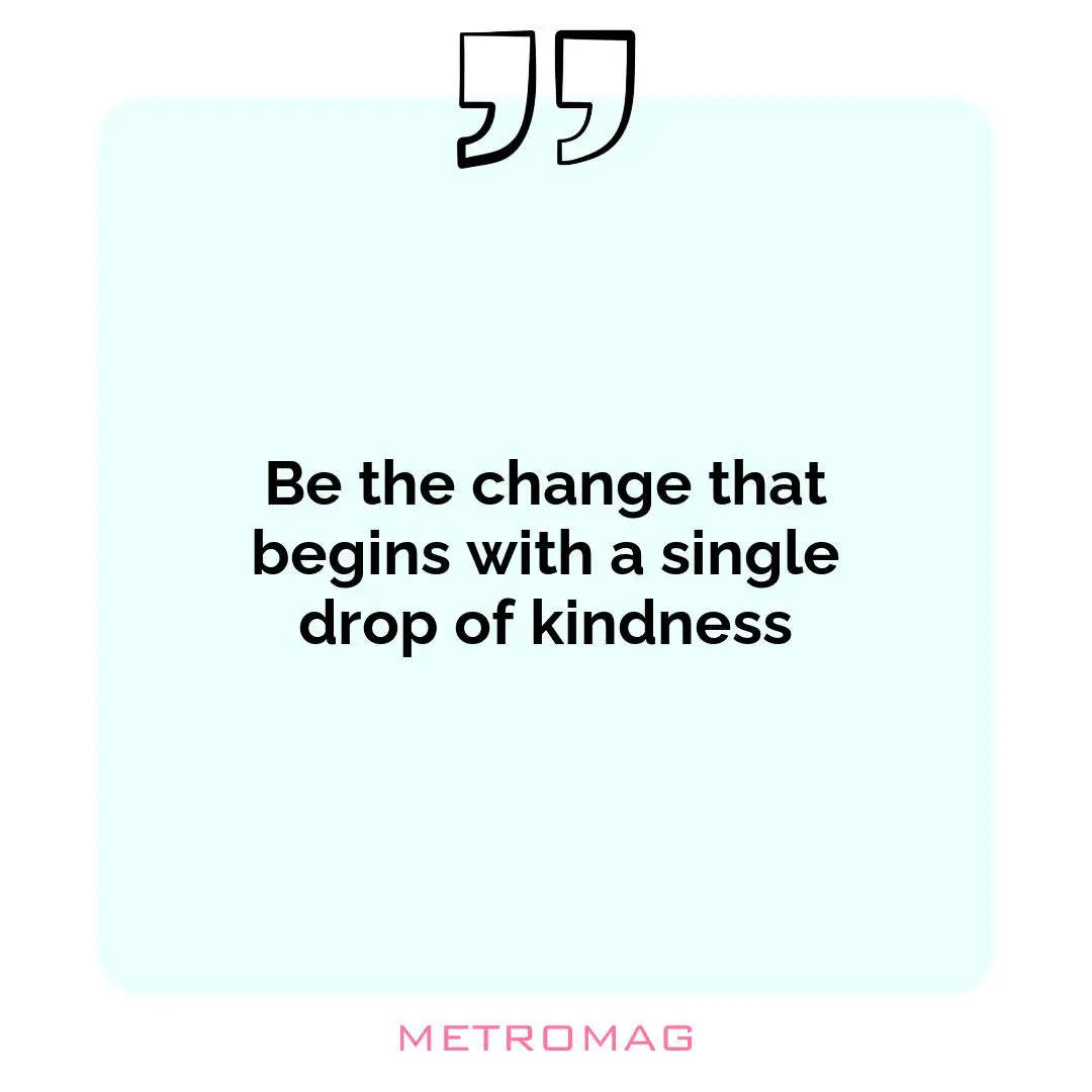 Be the change that begins with a single drop of kindness